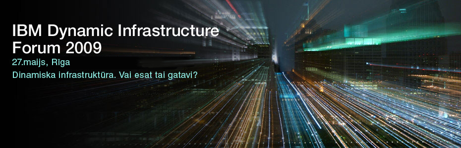 IBM Dynamic Infrastructure Forum 2009. 27.maijs, Rīga. Dinamiska Infrastructūra. Vai esat tai gatavi?